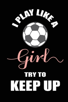 Paperback I Play like a Girl Try to Keep Up: Blank Lined Journal (Notebook, Diary) Sarcastic Gift Ideas for Soccer Lovers(120 pages, Lined, 6x9), Gift for Socce Book