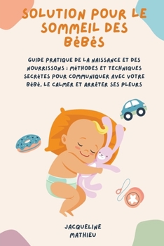 Paperback Solution Pour le Sommeil des Bébés: Guide pratique de la naissance et des nourrissons; méthodes et techniques secrètes pour communiquer avec votre béb [French] Book