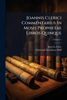 Joannis Clerici Commentarius In Mosis Prophetae Libros Quinque: Cum Eiusdem Versione Et Paraphrasi Perpetua, Dissertationibus Item Criticis Atque ... Mosis Prophetae Liber Primus, Volume 1...
