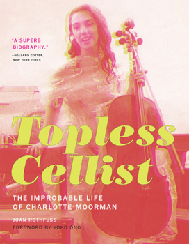 Hardcover Topless Cellist: The Improbable Life of Charlotte Moorman Book
