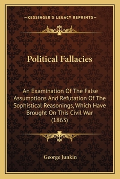 Political Fallacies: An Examination of the False Assumptions, and Refutation of the Sophistical Reas