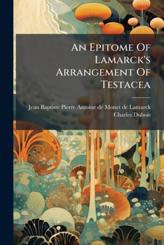 An Epitome Of Lamarck's Arrangement Of Testacea: Being A Free Translation Of That Part Of His Works, De L'histoire Des Animaux Sans Vertèbres : With ... Tables Of The Systems Of Linnaeus And...