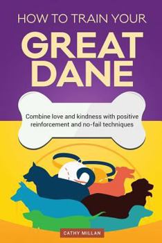 Paperback How to Train Your Great Dane (Dog Training Collection): Combine Love and Kindness with Positive Reinforcement and No-Fail Techniques Book