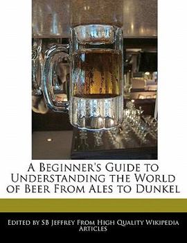 A Beginner's Guide to Understanding the World of Beer from Ales to Dunkel