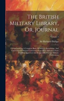 Hardcover The British Military Library, Or, Journal: Comprehending A Complete Body Of Military Knowledge, And Consisting Of Original Communications, With Select Book