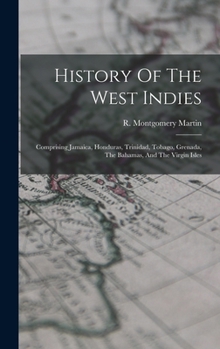 Hardcover History Of The West Indies: Comprising Jamaica, Honduras, Trinidad, Tobago, Grenada, The Bahamas, And The Virgin Isles Book