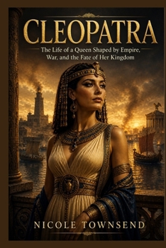 CLEOPATRA: The Life of a Queen Shaped by Empire, War, and the Fate of Her Kingdom