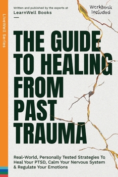 Paperback The Guide To Healing From Past Trauma: Real-World, Personally Tested Strategies To Heal Your PTSD, Calm Your Nervous System & Regulate Your Emotions Book
