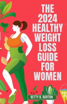 Paperback The 2024 Healthy Weight Loss Guide for Women: A Woman's Essential Guide to Losing Weight and Keeping It Off in 2024 Book