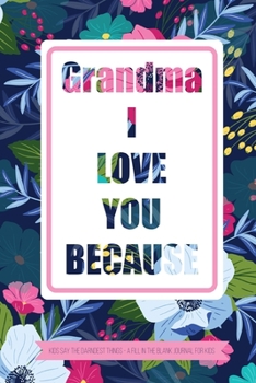 Grandma I Love You Because Kids Say The Darndest Things - A Fill In The Blank Journal For Kids: Granddaughter or Grandson gift to Granny A Sweet Prompt Journal to Make Nana Smile for her Birthday or H