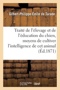 Paperback Traité de l'élevage et de l'éducation du chien: moyens de cultiver l'intelligence de ce précieux animal [French] Book