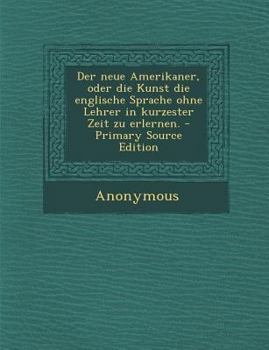 Paperback Der Neue Amerikaner, Oder Die Kunst Die Englische Sprache Ohne Lehrer in Kurzester Zeit Zu Erlernen. [German] Book