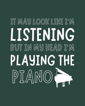 It May Look Like I'm Listening, but in My Head I'm Playing the Piano: Piano Gift for Music Lovers - Funny Saying Blank Lined Journal or Notebook for Musicians