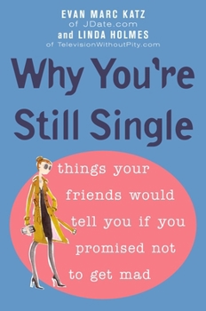 Paperback Why You're Still Single: Things Your Friends Would Tell You if You Promised Not to Get Mad Book