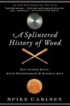 Paperback A Splintered History of Wood: Belt-Sander Races, Blind Woodworkers, and Baseball Bats Book