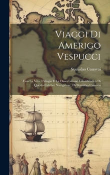 Hardcover Viaggi Di Amerigo Vespucci: Con La Vita, L'elogio E La Dissertazione Giustificativa Di Questo Celebre Navigatore, Di Stanislao Canovai Book