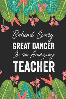 Paperback Behind Every Great Dancer Is an Amazing Teacher: Dance Teacher Notebook/Dance teacher quote Dance teacher gift appreciation journal Lined Composition Book