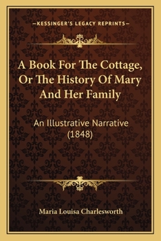 Paperback A Book For The Cottage, Or The History Of Mary And Her Family: An Illustrative Narrative (1848) Book