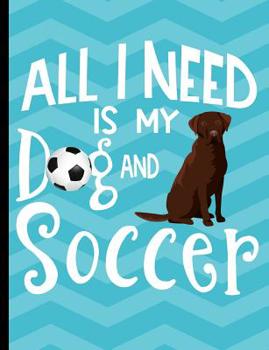 All I Need Is My Dog And Soccer: Chocolate Labrador Dog School Notebook 100 Pages Wide Ruled Paper