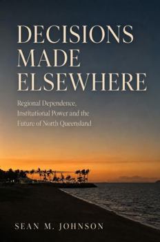Decisions Made Elsewhere: Regional Dependence, Institutional Power and the Future of North Queensland