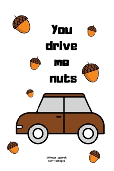 you drive me nuts: Mileage logbook tracking journal for men women driver car truck vehicle office recording miles to fill in funny cute hilarious puns notebook dairy
