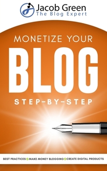 Paperback Monetize Your Blog Step-By-Step: Learn How To Make Money Blogging. Leverage Digital Marketing Best Practices And Create Digital Products To Profit Fro Book