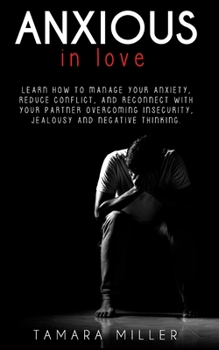 Paperback Anxious in Love: Learn How to Manage Your Anxiety, Reduce Conflict, and Reconnect with Your Partner Overcoming Insecurity, Jealousy and Book