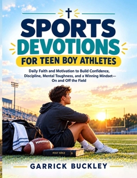 Sports Devotions for Teen Boy Athletes: Daily Faith and Motivation to Build Confidence, Discipline, Mental Toughness, and a Winning Mindset—On and Off the Field