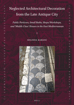 Paperback Neglected Architectural Decoration from the Late Antique City: Public Porticoes, Small Baths, Shops/Workshops, and 'Middle Class' Houses in the East M Book