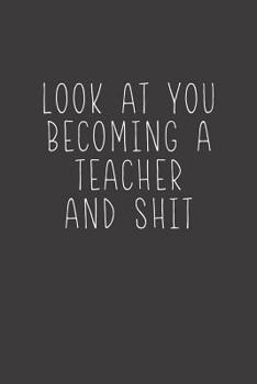 Paperback Look At You Becoming A Teacher And Shit: Sarcastic Teacher Gifts Book