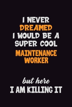 Paperback I Never Dreamed I would Be A Super Cool Maintenance Worker But Here I Am Killing It: 6x9 120 Pages Career Pride Motivational Quotes Blank Lined Job No Book