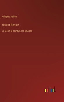 Hardcover Hector Berlioz: La vie et le combat, les oeuvres [French] Book