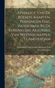 Overzigt Van De Boeken, Kaarten, Penningen Enz., Ingekomen Bij De Koninklijke Akademie Van Wetenschappen Te Amsterdam