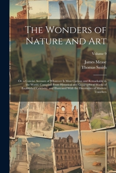 Paperback The Wonders of Nature and Art: Or, a Concise Account of Whatever Is Most Curious and Remarkable in the World; Compiled From Historical and Geographic Book