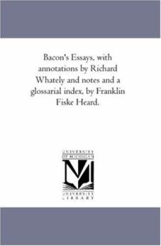 Paperback Bacon'S Essays, With Annotations by Richard Whately and Notes and A Glossarial index, by Franklin Fiske Heard. Book