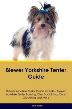 Biewer Yorkshire Terrier Guide Biewer Yorkshire Terrier Guide Includes: Biewer Yorkshire Terrier Training, Diet, Socializing, Care, Grooming and More