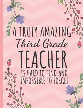 A Truly Amazing Third Grade Teacher: Teacher Notebook or Journal: Perfect Year End Graduation or Thank You Gift for Teachers (Inspirational Teacher Gifts)