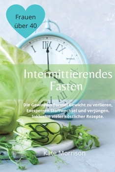 Paperback Intermittierendes Fasten F?r Frauen ?ber 40: Die Gewinnen Formel Gewicht zu verlieren, Entsperren Stoffwechsel und verj?ngen. Inklusive vieler k?stlic [Germanic] Book