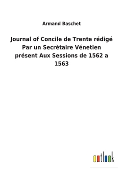 Paperback Journal of Concile de Trente rédigé Par un Secrètaire Vénetien présent Aux Sessions de 1562 a 1563 [French] Book