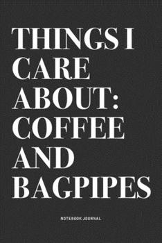Things I Care About: Coffee And Bagpipes: A 6x9 Inch Diary Notebook Journal With A Bold Text Font Slogan On A Matte Cover and 120 Blank Lined Pages Makes A Great Alternative To A Card