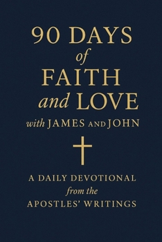 90 Days of Faith and Love with James and John: A Daily Devotional from the Apostles’ Writings