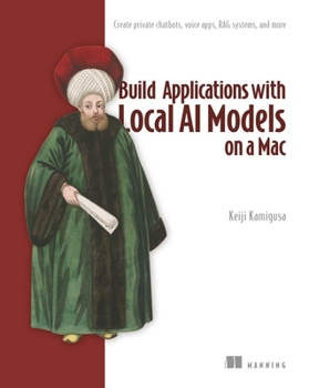 Build Applications with Local AI Models on a Mac: Create private chatbots, voice apps, RAG systems, and more