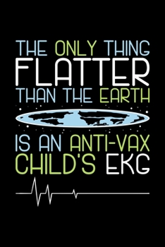 Paperback Anti Vax Notebook The Only Thing Flatter Than The Earth Is An Anti-vax Child's Ekg: Anti Vax Notebook, Diary and Journal with 120 Pages Great Gift For Book