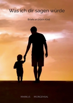 Was ich dir sagen würde: Briefe an (m)ein Kind (German Edition)