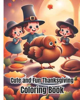 Cute and Fun Thanksgiving Coloring Book: Turkey, Feast, Celebrate Harvest, Thanksgiving Coloring Pages For Kids, Toddlers, Girls, Boys, Teens, Adults