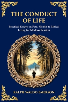 The Conduct of Life: Practical Essays on Fate, Wealth & Ethical Living for Modern Readers (Library of Alexandria)