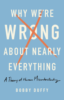 Hardcover Why We're Wrong about Nearly Everything: A Theory of Human Misunderstanding Book