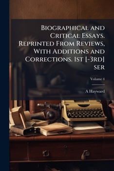 Paperback Biographical and Critical Essays. Reprinted From Reviews, With Additions and Corrections. 1st [-3rd] ser; Volume 4 Book