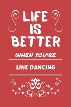 Life Is Better When You're Line Dancing: Perfect Gag Gift For A Lover Of Line Dancing | Blank Lined Notebook Journal | 100 Pages 6 X 9 Format | Office Humour And Banter |