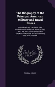 Hardcover The Biography of the Principal American Military and Naval Heroes: Comprehending Details of Their Achievements During the Revolutionary and Late Wars. Book